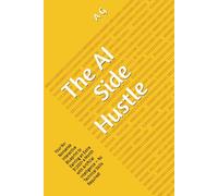 The AI Side Hustle: Your No-Nonsense Interactive Blueprint to Earning an Extra $1,000+ a Month with Artificial Intelligence - No Technical Skills ... Productivity and Profit in the New Economy)