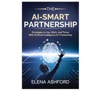 The AI-Smart Partnership: Strategies to Live, Work, and Thrive with Artificial Intelligence for Productivity: 5 (The Smart AI Advantage Series)