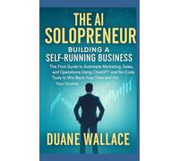 The AI Solopreneur: Building a Self-Running Business:: The First Guide to Automate Marketing, Sales, and Operations Using ChatGPT and No-Code Tools to Win Back Your Time and 10x Your Income
