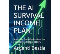 THE AI SURVIVAL INCOME PLAN: How to Use Free AI Tools to Earn Your First $1,000 in the Next 30 Days.