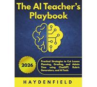 The AI Teacher’s Playbook: Practical Strategies to Cut Lesson Planning, Grading, and Admin Time using ChatGPT, Rubric Generators, and AI Tools (The AI Playbook Series)