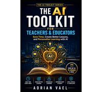 The AI Toolkit for Teachers & Educators: Save Time, Create Better Lessons, and Personalize Learning with AI (The AI Toolkit Professional Series)