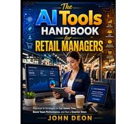 THE AI TOOLS HANDBOOK FOR RETAIL MANAGERS: Practical AI Strategies to Cut Admin Time, Boost Team Performance, and Run a Smarter Store (AI Workflows for Professionals)