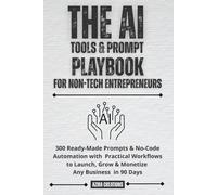 The AI Tools & Prompt Playbook for Non-Tech Entrepreneurs: 300 Ready-Made Prompts & No-Code Automation with Practical Workflows to Launch, Grow & Monetize Any Business in 90 Days