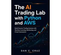 THE AI TRADING LAB WITH PYTHON AND AWS: build smarter trading systems with machine learning, backtesting, and cloud automation