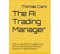 The AI Trading Manager: How to Use Artificial Intelligence to Enforce Discipline and Eliminate Emotional Trading Mistakes (The 45-Day Options Income System)