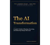 THE AI TRANSFORMATION: A Leader’s Guide to Planning, Governing, and Delivering Change That Lasts: 3 (The AI Leadership Trilogy)