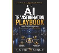 The AI Transformation Playbook: A Practical Roadmap for Strategy, Governance, Adoption, and Business Value (The Intelligent Transformation Series)