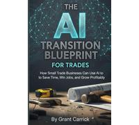 The AI Transition Blueprint for Trades: How Small Trade Businesses Can Use AI to Save Time, Win Jobs, and Grow Profitably