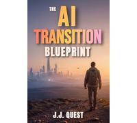 The AI Transition Blueprint: How to Keep Up, Stay Relevant, and Build a Future-Proof Life in an Exponentially Changing World-While Maintaining Human Sovereignty in the Age of AI