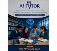 The AI Tutor: A Practical Guide to Using Artificial Intelligence for Study Skills, Exam Preparation, and Academic Excellence For Secondary and Pre-University Students