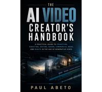 The AI Video Creator’s Handbook: A Practical Guide to Prompting, Directing, Editing, Sound, Commercial Work, and Rights in the Age of Generative Video