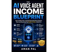 The AI Voice Agent Income Blueprint: How to Build, Price, and Sell Automated Phone Systems That Local Businesses Pay $2,000-$7,000 a Month For (AI & Digital Income Blueprint)