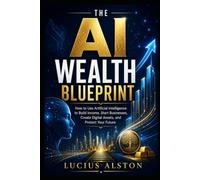 The AI Wealth Blueprint: How Ordinary People Can Use Artificial Intelligence to Build Skills, Create Income, Start Businesses, Own Digital Assets, and Protect Their Future