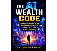 THE AI WEALTH CODE: How Ordinary People Can Use Artificial Intelligence to Think, Work, and Earn Differently (THE AI FUTURE CODE SERIES: Practical ... in the Age of Artificial Intelligence)