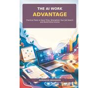The AI Work Advantage: Practical Tools to Save Time, Strengthen Your Job Search and Build Extra Income