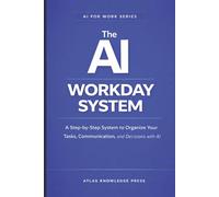 The AI Workday System: A Step-by-Step System to Organize Your Tasks, Communication, and Decisions with AI (AI for Work Series)