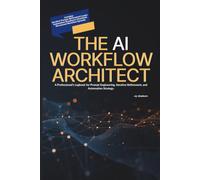 The AI Workflow Architect: A Professional’s Logbook for Prompt Engineering, Iterative Refinement, and Automation Strategy