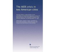 The AIDS crisis in two American cities: Hearings before a subcommittee of the Committee on Government Operations, House of Representatives, One ... session, September 18 and November 23, 1987