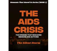 The AIDS Crisis. ( Moments That Moved Us BOOK 1 ): The Epidemic That Reshaped Medicine and Activism. The fight for survival that redefined public health, and demanded justice.