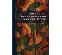 The Aims and Organisation of the League of Nations
