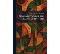 The Aims and Organisation of the League of Nations