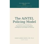 The AiNTEL Policing Model: Foundations of an AI-Enabled, Intelligence-Led Model of Policing (AiNTEL Policing Series)