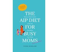 The AIP Diet for Busy Moms and Families: Time-Saving Plans and Simple, Family-Friendly Recipes to Keep You on Track with the Autoimmune Protocol