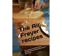 The Air Freyer recepies: Fast, Foolproof & Full of Flavor - Healthy Air Fryer Meals Made Easy for Busy Lives!