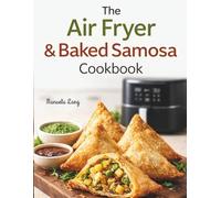 The Air Fryer & Baked Samosa Cookbook: Crispy, Low-Oil Homemade Samosas with Easy Fillings, Step-by-Step Techniques and Flavorful Chutneys