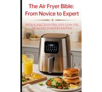 The Air Fryer Bible: From Novice to Expert: 50 Quick & Crispy Recipes: Low Oil, Healthy, Enjoy Every Day