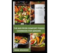 THE AIR FRYER COMFORT FOODS COOKBOOK FOR SENIORS: Low-Effort Recipes Nutritious Tasty, Low-Oil Comfort Food with Your Air Fryer