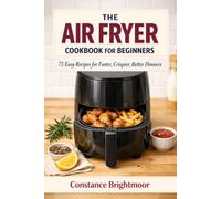 The Air Fryer Cookbook for Beginners: 75 Easy Recipes for Faster, Crispier, Better Dinners