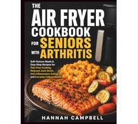 THE AIR FRYER COOKBOOK FOR SENIORS WITH ARTHRITIS: Soft-Texture Meals & Easy-Step Recipes for Pain-Free Cooking, Reduced Joint Strain, Anti-Inflammatory Eating, and Everyday Independence