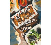 The Air Fryer Diabetic Cook Book: Manage Your Blood Sugar Without Sacrificing Flavor