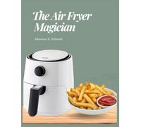 The Air Fryer Magician: An Innovative Collection of Air Fryer Recipes for any Table