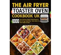 The Air Fryer Toaster Oven Cookbook UK: 1000 Days of Delicious, Budget-Friendly Recipes for Your Air Fryer Toaster Oven - Quick, Hassle-Free Meals Anyone Can Make