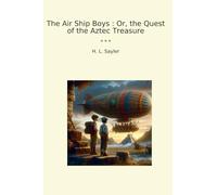The Air Ship Boys : Or, the Quest of the Aztec Treasure (Classic Books)