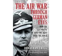 The Air War Through German Eyes: How the Luftwaffe Lost the Skies over the Reich