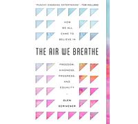 The Air We Breathe: How We All Came to Believe in Freedom, Kindness, Progress, and Equality