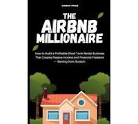 The Airbnb Millionaire: How to Build a Profitable Short-Term Rental Business That Creates Passive Income and Financial Freedom Starting from Scratch