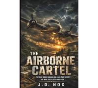The Airborne Cartel: The CIA, Drug Smuggling, and the Secret Air War Over Latin America (The Declassified Dossiers: Tactical Autopsies of History.)