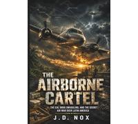 The Airborne Cartel: The CIA, Drug Smuggling, and the Secret Air War Over Latin America (The Declassified Dossiers: Tactical Autopsies of History.)