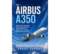 The Airbus A350: Carbon-Fiber Design, Ultra-Long-Range Operations, and the Story of Airbus’s New-Generation Widebody (Legends of Flight)