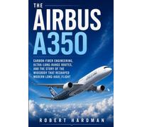 The Airbus A350: Carbon-Fiber Design, Ultra-Long-Range Operations, and the Story of Airbus’s New-Generation Widebody (Legends of Flight)