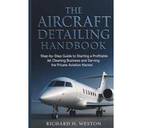 The Aircraft Detailing Handbook: Step-by-Step Guide to Starting a Profitable Jet Cleaning Side Hustle in the Private Aviation Market