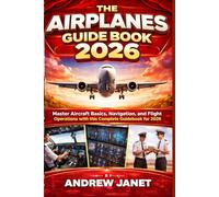 THE AIRPLANES GUIDE BOOK 2026: Master Aircraft Basics, Navigation, and Flight Operations with this Complete Guidebook for 2026