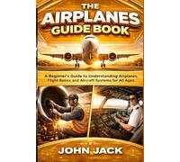 THE AIRPLANES GUIDE BOOK: A Beginner’s Guide to Understanding Airplanes, Flight Basics, and Aircraft Systems for All Ages
