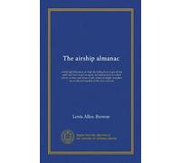 The airship almanac: a little light literature on high life telling how to get off the earth and how to get on again, including much excellent advice ... of official hospitals of the Aero club, etc