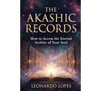 THE AKASHIC RECORDS: HOW TO ACCESS THE ETERNAL ARCHIVE OF YOUR SOUL